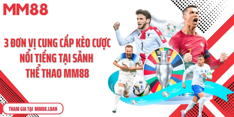 3 đơn vị cung cấp kèo cược nổi tiếng tại sảnh thể thao MM88