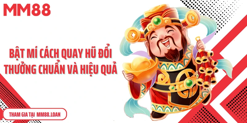 Bật mí cách quay hũ đổi thưởng chuẩn và hiệu quả