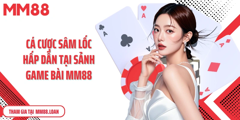 Cá cược Sâm Lốc hấp dẫn tại sảnh game bài MM88