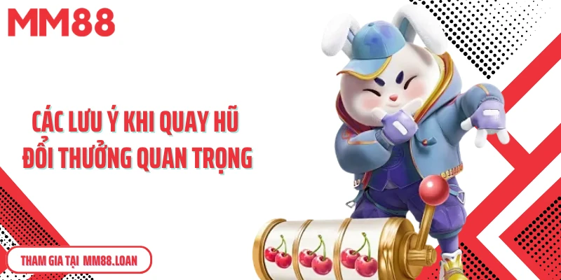 Các lưu ý khi quay hũ đổi thưởng quan trọng