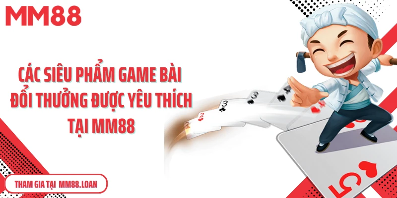 Các siêu phẩm game bài đổi thưởng được yêu thích tại MM88