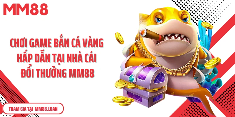 Chơi game bắn cá vàng hấp dẫn tại nhà cái đổi thưởng MM88