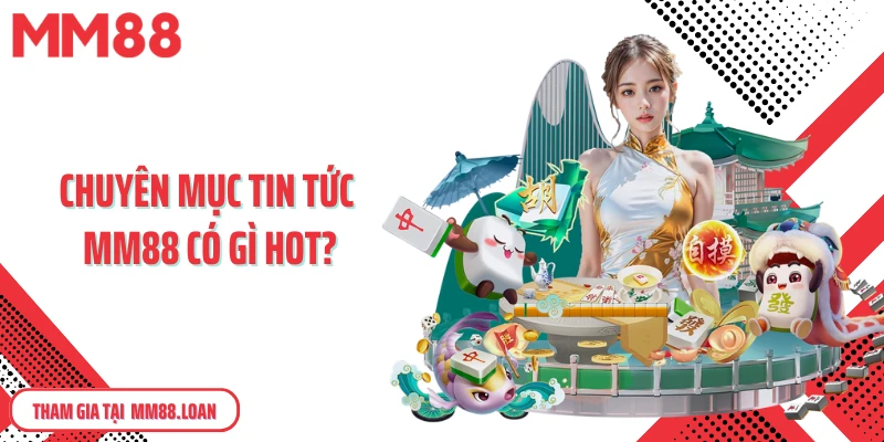 Chuyên mục tin tức MM88 có gì hot?