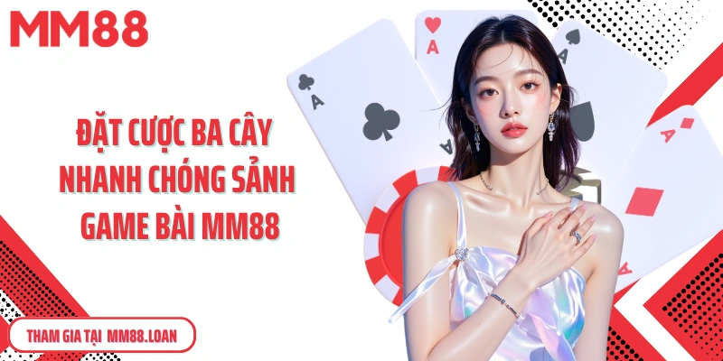 Đặt cược ba cây nhanh chóng, dễ dàng tại sảnh game bài MM88