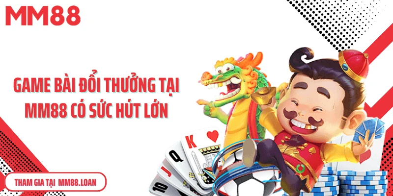 Game bài đổi thưởng tại MM88 có sức hút lớn