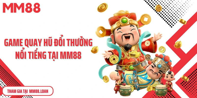 Game quay hũ đổi thưởng nổi tiếng tại MM88