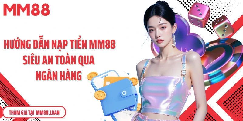Hướng dẫn nạp tiền MM88 siêu an toàn qua ngân hàng 
