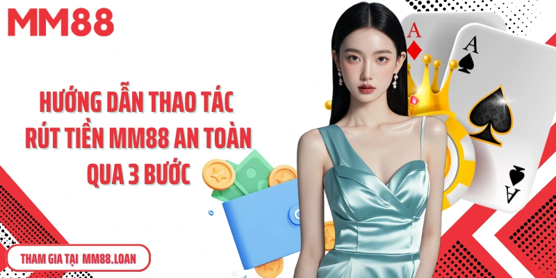 Hướng dẫn thao tác rút tiền MM88 an toàn qua 3 bước