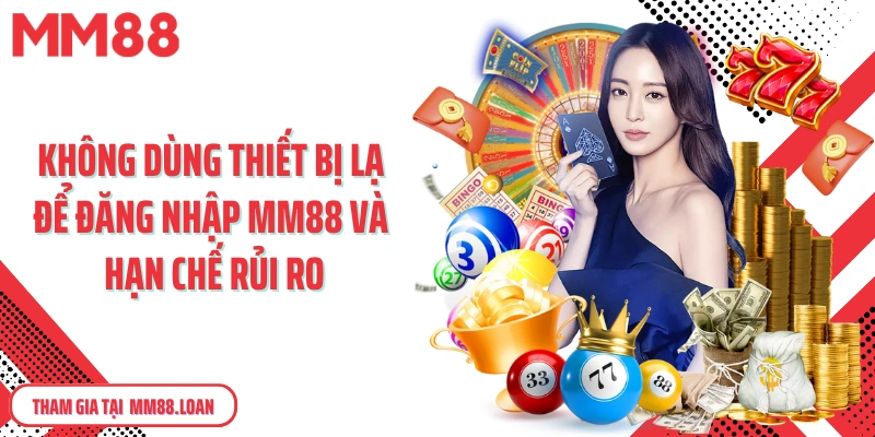 Không dùng thiết bị lạ để đăng nhập MM88 và hạn chế rủi ro