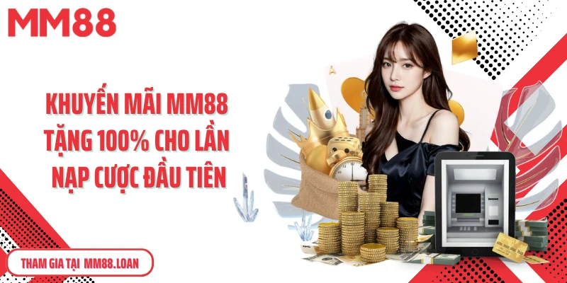 Khuyến mãi MM88 tặng 100% cho lần nạp cược đầu tiên