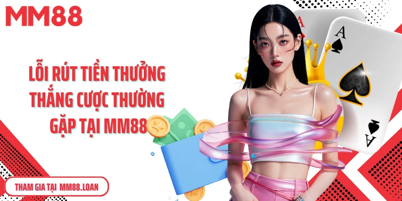 Lỗi rút tiền thưởng thắng cược thường gặp tại MM88