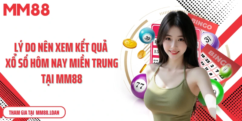 Lý do nên xem kết quả xổ số hôm nay miền Trung tại MM88