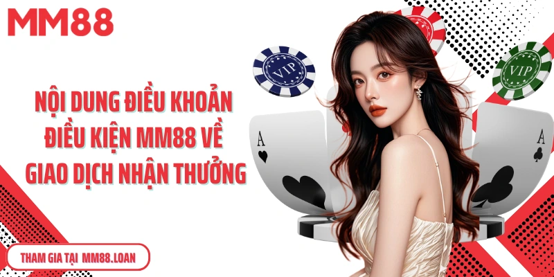 Nội dung điều khoản điều kiện MM88 về giao dịch nhận thưởng