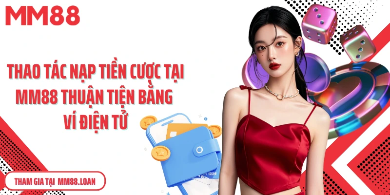 Thao tác nạp tiền cược tại MM88 thuận tiện bằng ví điện tử