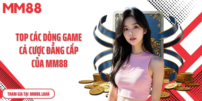 Top các dòng game cá cược đẳng cấp của MM88