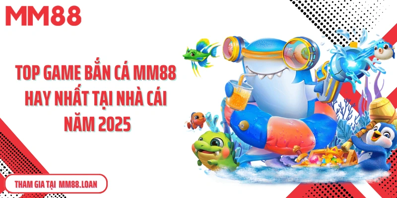 Top game bắn cá MM88 hay nhất tại nhà cái năm 2025