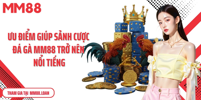 Ưu điểm giúp sảnh cược đá gà MM88 trở nên nổi tiếng