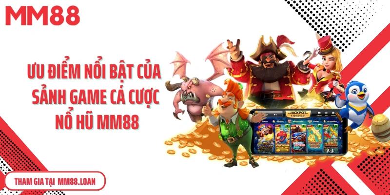Ưu điểm nổi bật của sảnh game cá cược nổ hũ MM88