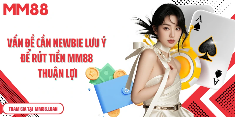 Vấn đề cần newbie lưu ý để rút tiền MM88 thuận lợi